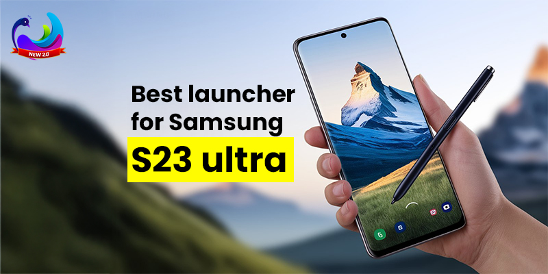 Best launcher for Samsung s23 ultra